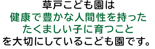 草戸こども園は健康で豊かな人間性を持ったたくましい子に育つことを大切にしているこども園です。
